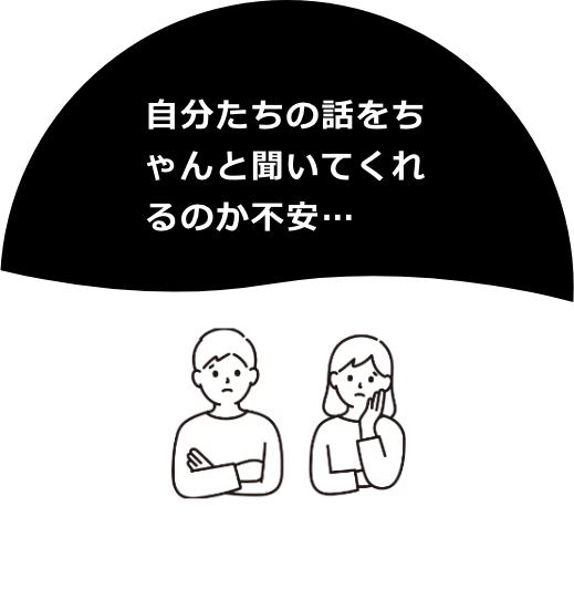 自分たちの話をちゃんと聞いてくれるのか不安