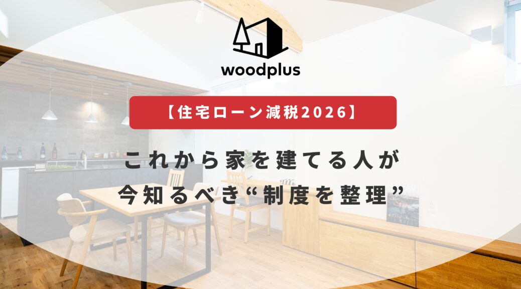 【住宅ローン減税2026】woodplusのブログ_これから家を建てる人が今知るべき“制度を整理”のアイキャッチ画像