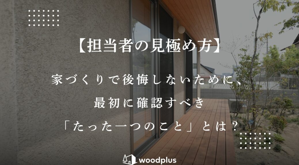 woodplusのブログウッドデッキが続く住宅の外観に「担当者の見極め方」というタイトルが記載されたブログ記事のアイキャッチ