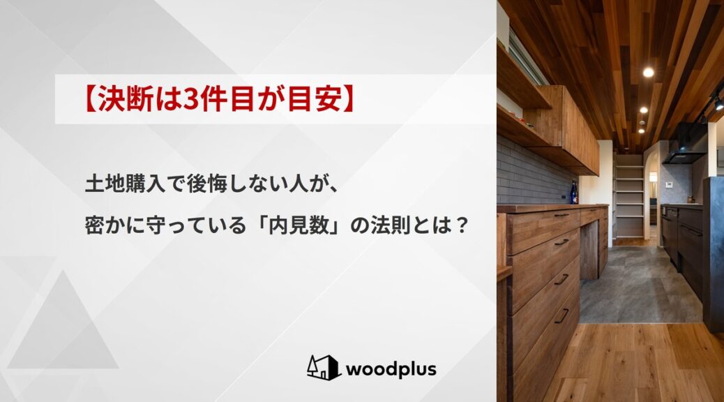 woodplusブログ【決断は3件目が目安】土地購入で後悔しない人が、密かに守っている「内見数」の法則とは？
