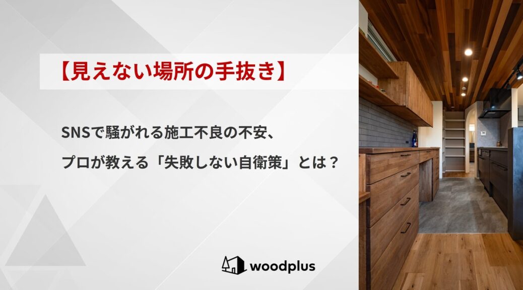 woodplusのブログ【見えない場所の手抜き】SNSで騒がれる施工不良の不安、プロが教える「失敗しない自衛策」とは？