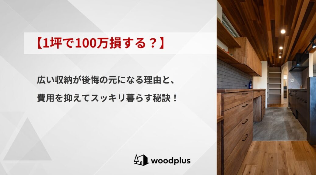 woodplusブログ【1坪で100万損する？】広い収納が後悔の元になる理由と、費用を抑えてスッキリ暮らす秘訣！