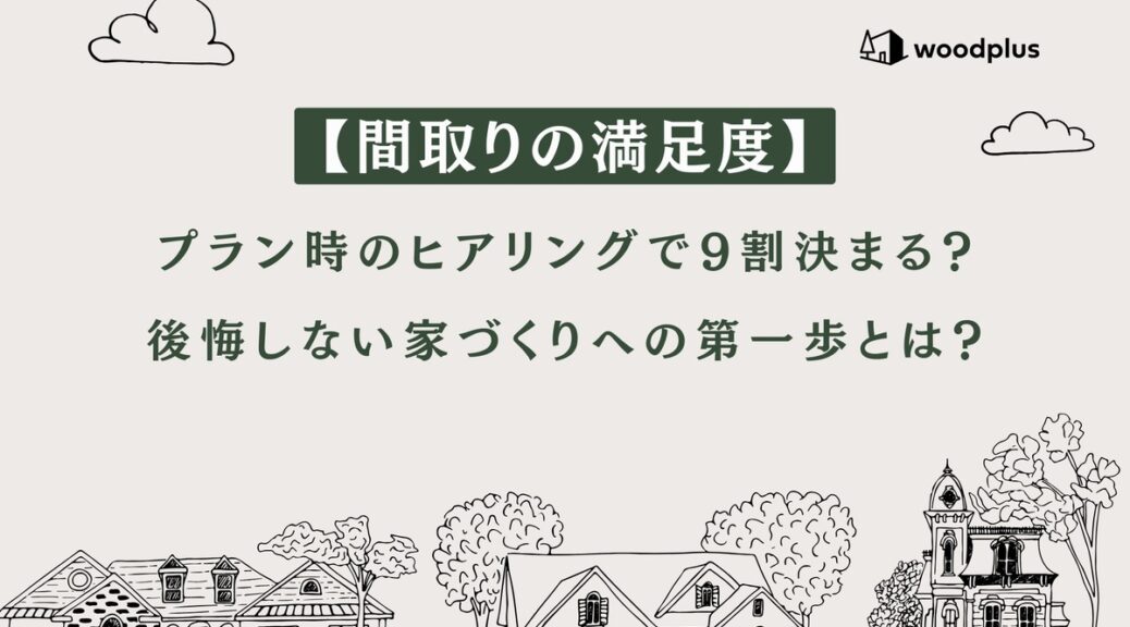 【間取りの満足度】プラン時のヒアリングで9割決まる？後悔しない家づくりへの第一歩とは？の文字と、woodplusのロゴ、家のイラストが描かれた記事のアイキャッチ画像