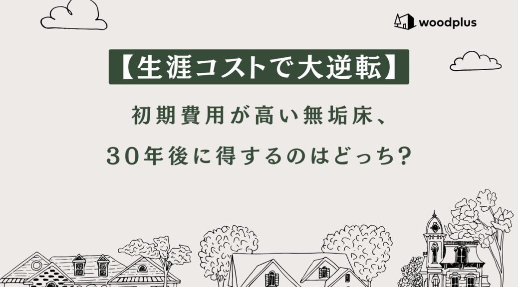 【生涯コストで大逆転】初期費用が高い無垢床、30年後に得するのはどっち？というタイトルのアイキャッチ画像。woodplusのロゴと、家のイラストが描かれています。