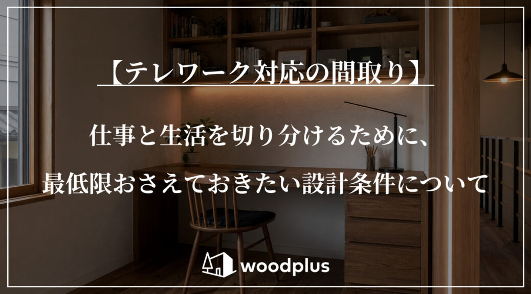 木目調のデスク、チェア、本棚が設置された落ち着いた書斎スペースの背景。中央には白抜きの大きな文字で「【テレワーク対応の間取り】仕事と生活を切り分けるために、最低限おさえておきたい設計条件について」と書かれている。下部には「woodplus」のロゴ。