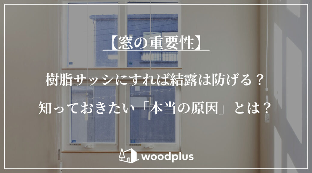 室内の壁に設置された縦並びの窓の背景。中央には白抜きの大きな文字で「【窓の重要性】樹脂サッシにすれば結露は防げる？知っておきたい『本当の原因』とは？」と書かれている。下部には「woodplus」のロゴ。