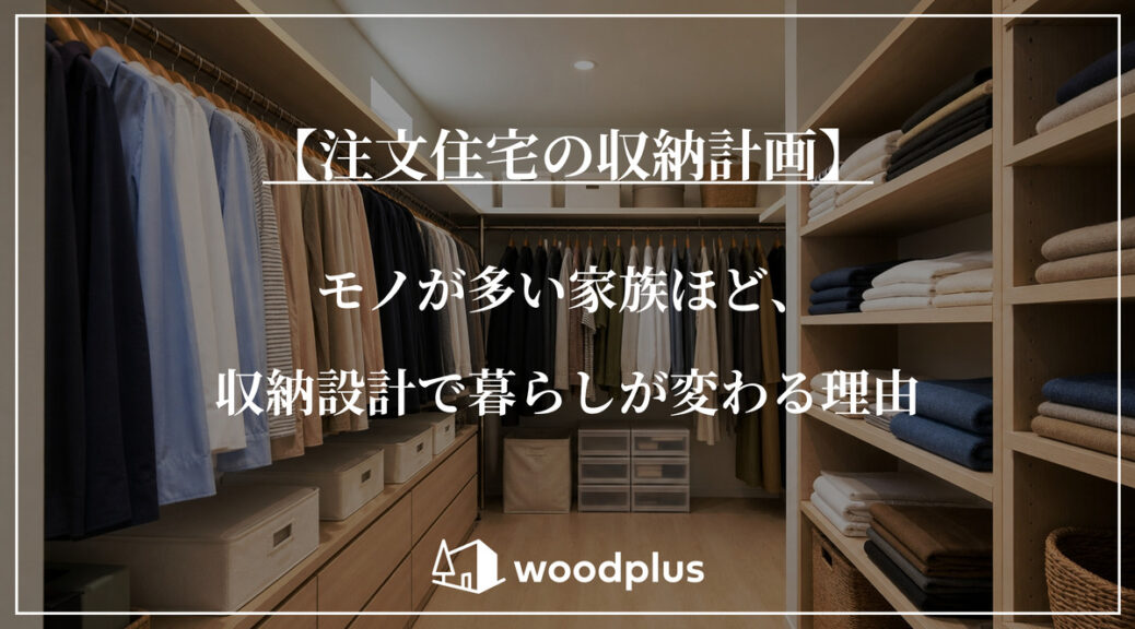 「【注文住宅の収納計画】モノが多い家族ほど、収納設計で暮らしが変わる理由」と記載されたアイキャッチ画像。背景には、衣類や収納ボックスが整然と並んだ広いウォークインクローゼットが写っており、下部には「woodplus」のロゴが配置されています。