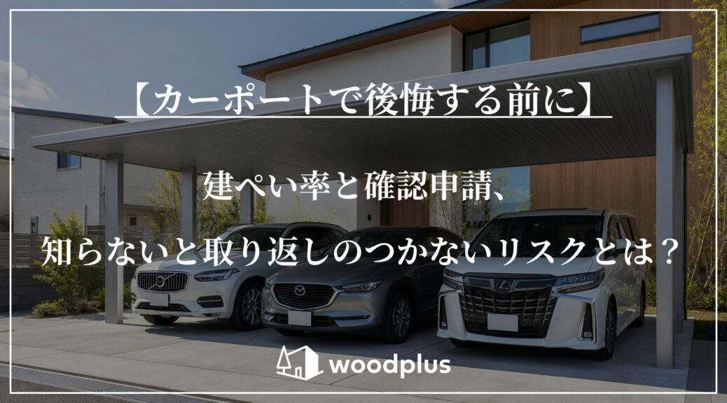 「【カーポートで後悔する前に】建ぺい率と確認申請、知らないと取り返しのつかないリスクとは？」というタイトルとwoodplusのロゴが配置された、3台駐車可能な大型カーポートとモダンな住宅の外観。