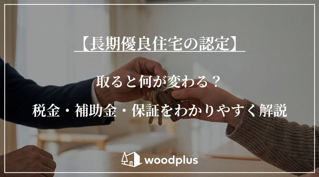 「【長期優良住宅の認定】取ると何が変わる？税金・補助金・保証をわかりやすく解説」と記載されたアイキャッチ画像。背景には、家の鍵（木製のキーホルダー付き）を受け渡している手元の様子が写っており、下部には「woodplus」のロゴが配置されています。