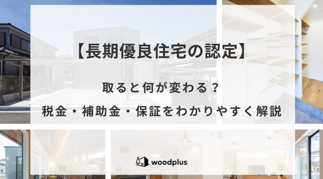 住宅の外観や内観の写真を組み合わせた背景に、「【長期優良住宅の認定】取ると何が変わる？税金・補助金・保証をわかりやすく解説」というタイトルと「woodplus」のロゴが入ったブログのアイキャッチ画像