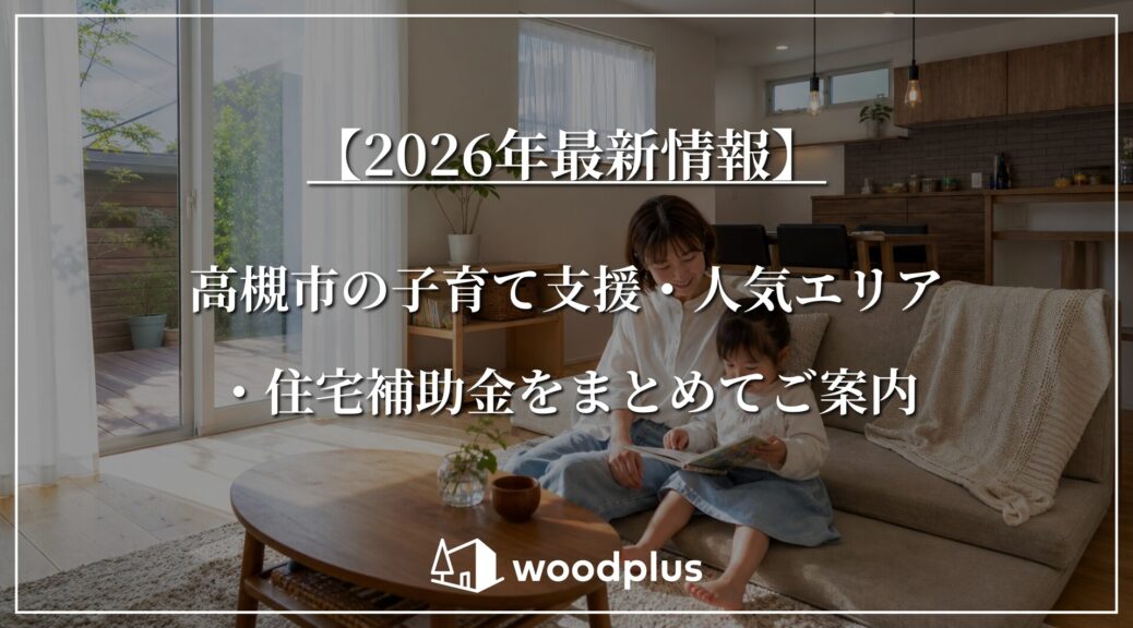 「【2026年最新情報】高槻市の子育て支援・人気エリア・住宅補助金をまとめてご案内 woodplus」の文字と、無垢材の床やウッドデッキのある自然素材を活かしたリビングでくつろぐ親子の様子。