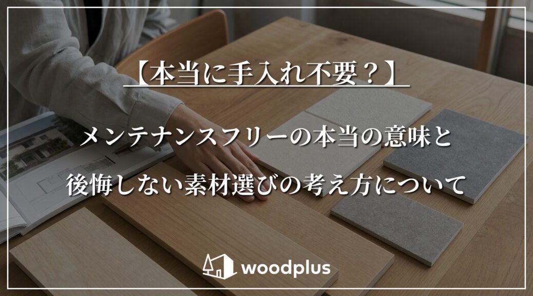 『本当に手入れ不要？メンテナンスフリーの本当の意味と後悔しない素材選びの考え方について』のタイトル文字。木材や石目調タイルなどの建築素材サンプルをテーブルに並べ、人物が手で触れてカタログと共に質感を比較検討しています。