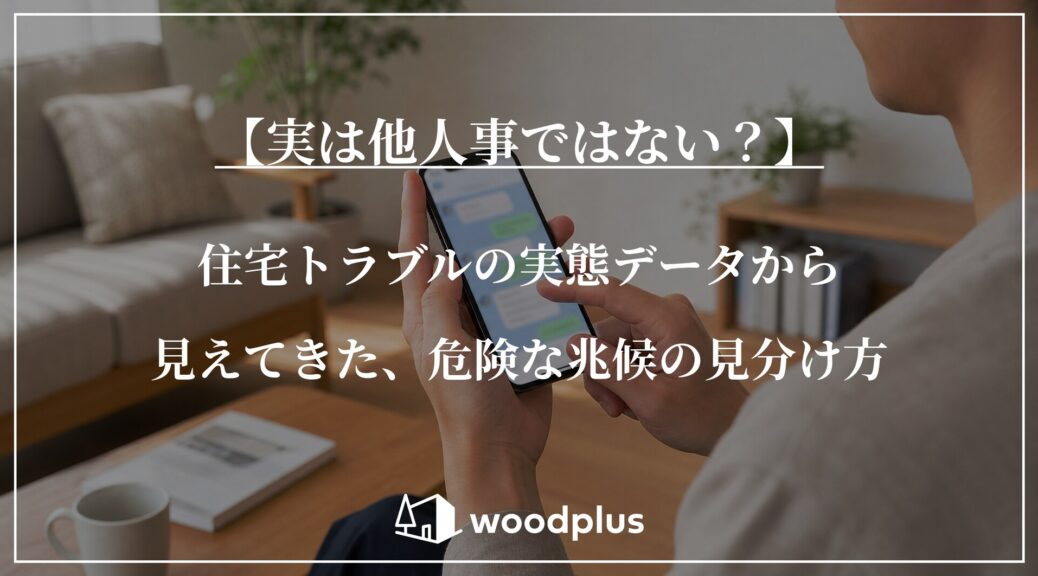 【実は他人事ではない？】住宅トラブルの実態データから見えてきた、危険な兆候の見分け方。背景には、木製家具のあるリビングでスマートフォンを操作する人物とwoodplusのロゴ。