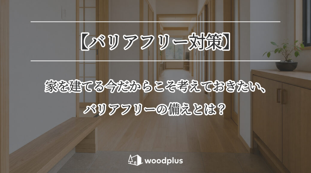 「【バリアフリー対策】家を建てる今だからこそ考えておきたい、バリアフリーの備えとは？」というテキストと、段差のないフラットな玄関や幅広の廊下など、バリアフリーに配慮した木目調の内観。