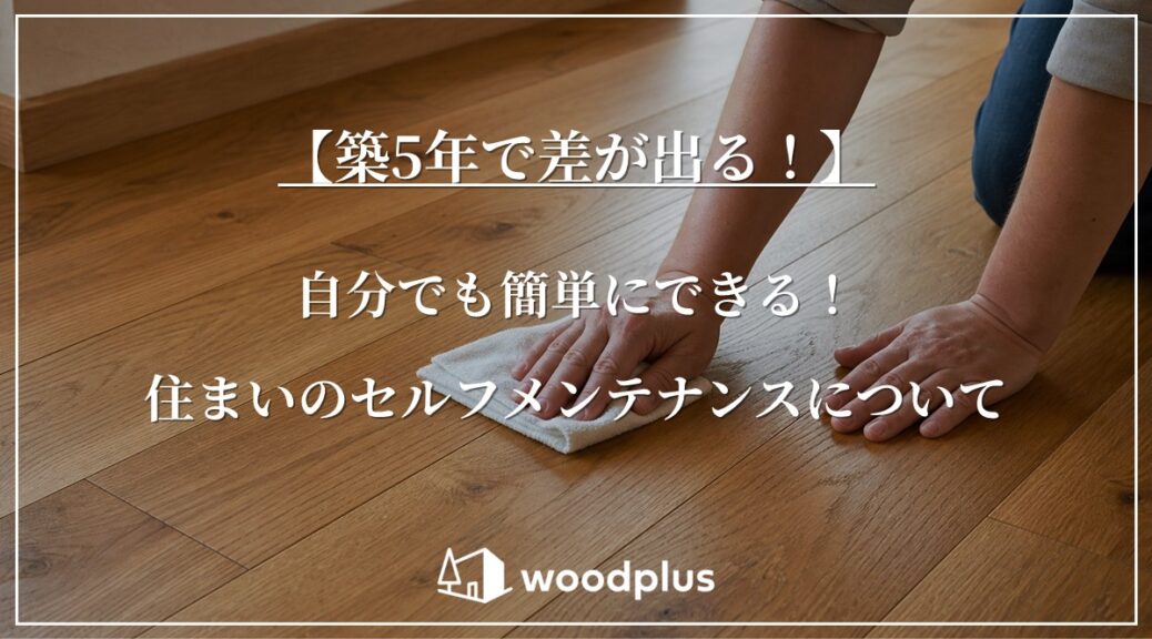 美しい木目のフローリングを白い布で丁寧に拭いて手入れをする様子。「【築5年で差が出る！】自分でも簡単にできる！住まいのセルフメンテナンスについて」の文字とwoodplusのロゴ。