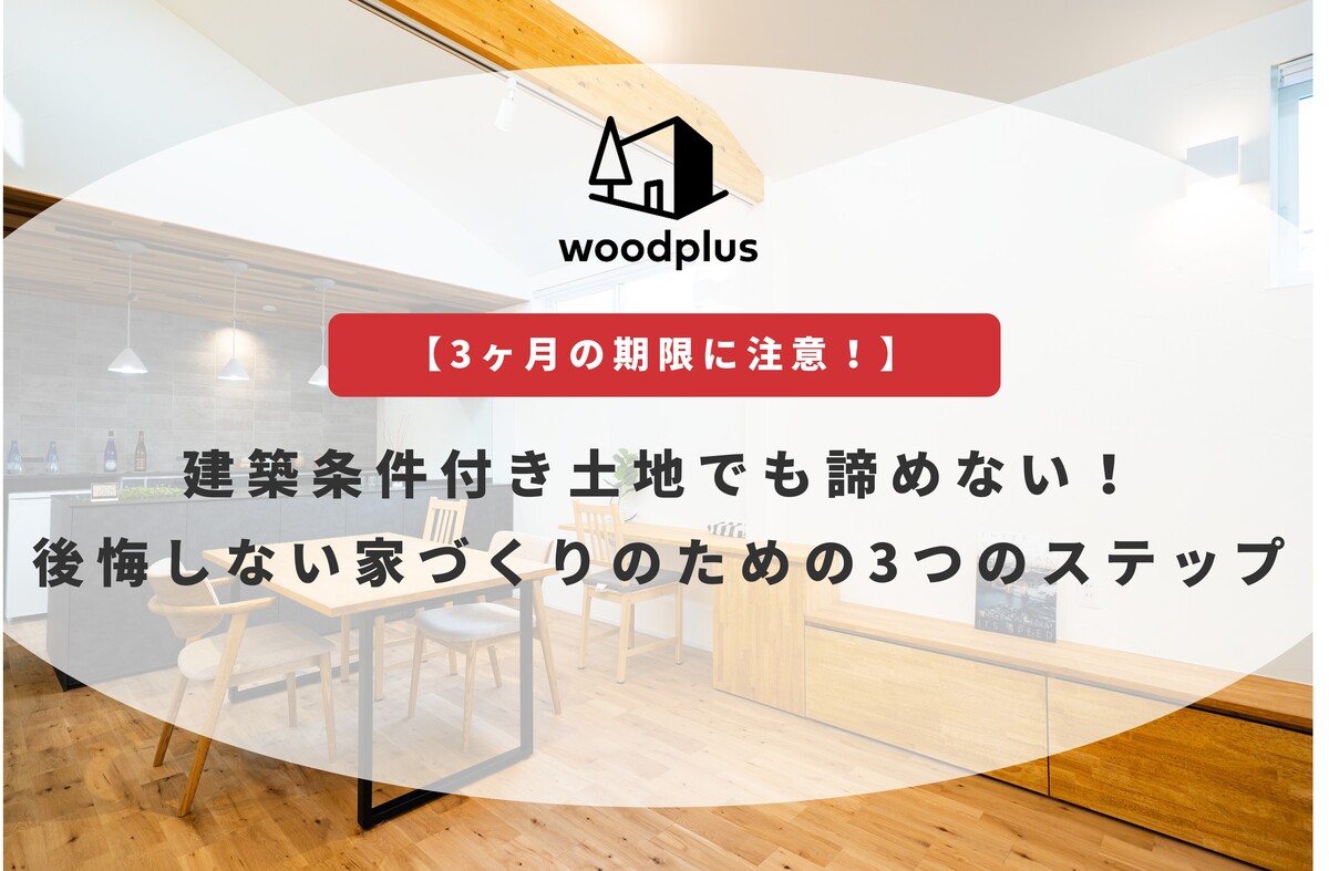 【3ヶ月の期限に注意！】建築条件付き土地でも諦めない！後悔しない家づくりのための3つのステップ