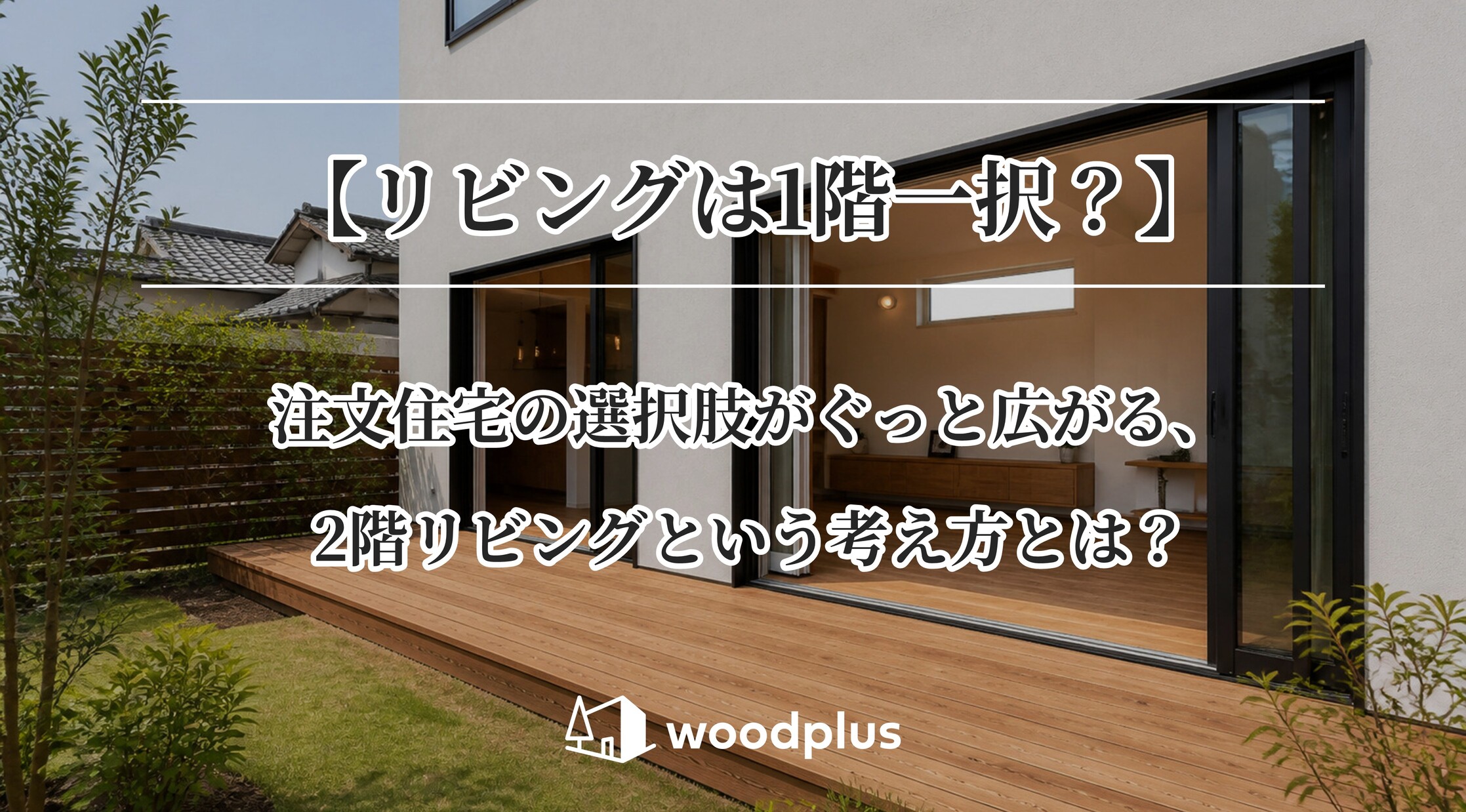白の外壁と広々としたウッドデッキが広がる庭に、「【リビングは1階一択？】注文住宅の選択肢がぐっと広がる、2階リビングという考え方とは？」と記載されたwoodplusのバナー