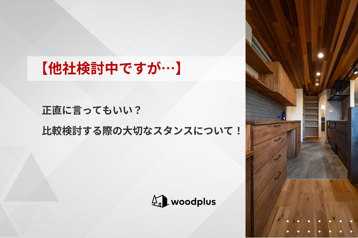 「【他社検討中ですが…】正直に言ってもいい？比較検討する際の大切なスタンスについて！」というテキストが入った記事のアイキャッチ。背景には木目調天井と造作背面収納があるキッチンが見えます。