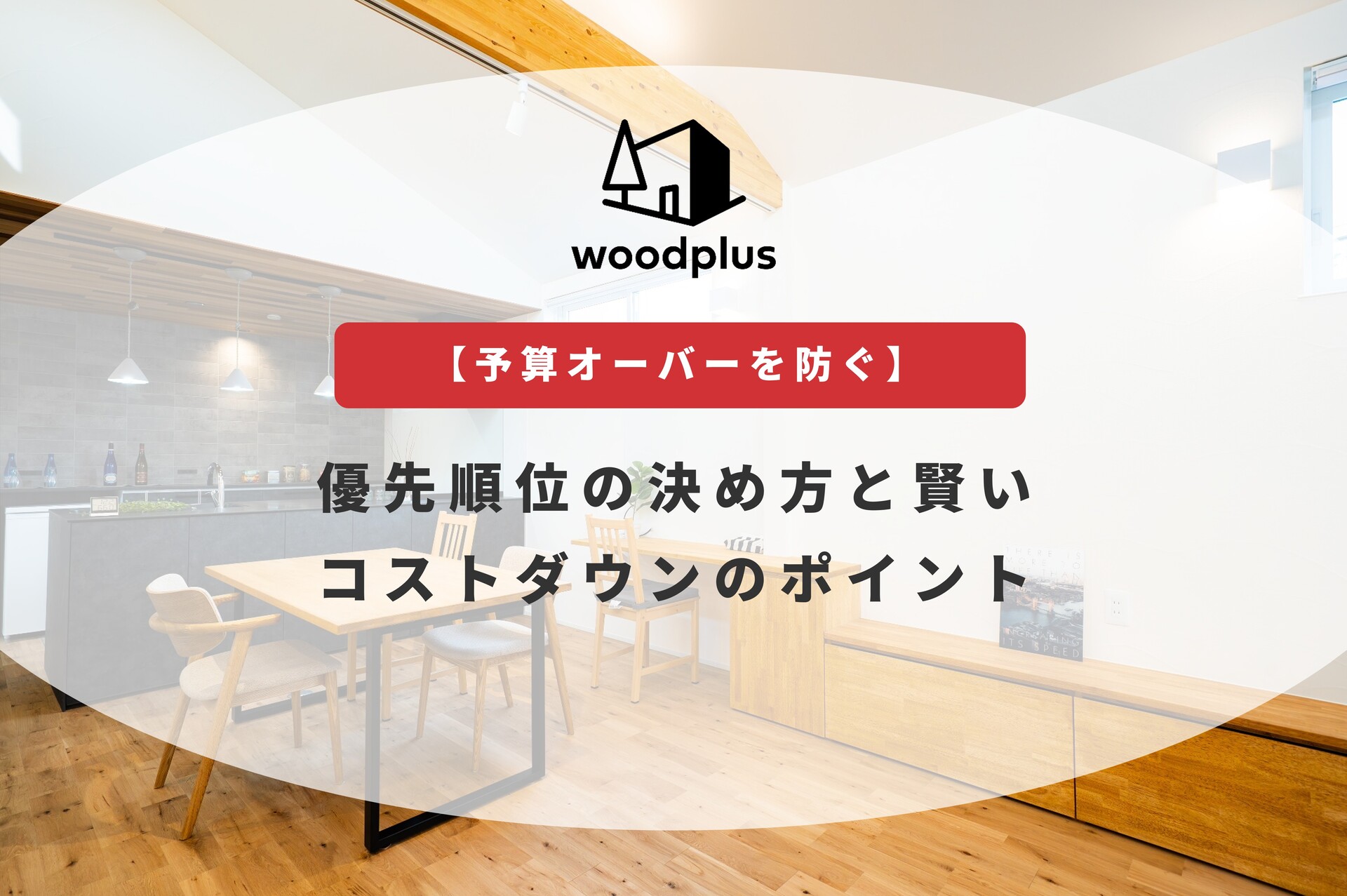 woodplus「【予算オーバーを防ぐ】優先順位の決め方と賢いコストダウンのポイント」無垢床と木製家具が心地よいLDKのアイキャッチ
