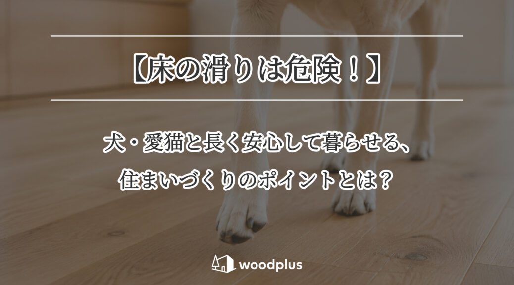 木目のフローリングを歩く犬の足元と、「【床の滑りは危険！】犬・愛猫と長く安心して暮らせる、住まいづくりのポイントとは？」というテキスト。