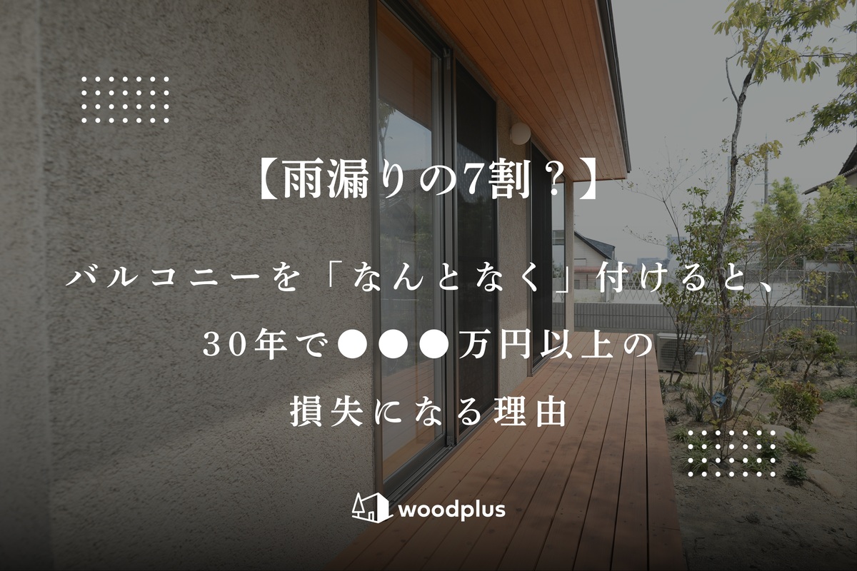 塗り壁の外壁と美しい木目の軒天、広々としたウッドデッキがある平屋の外観。「雨漏りの7割？バルコニーをなんとなく付けると30年で損失になる理由」というテキストが配置されています。